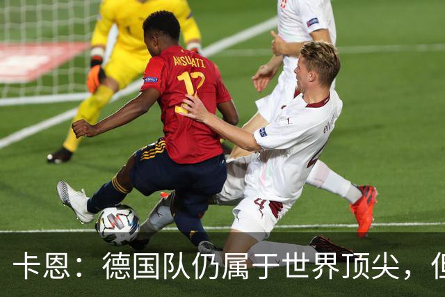 卡恩：德国队仍属于世界顶尖，但跟法国和西班牙比还是稍逊一筹