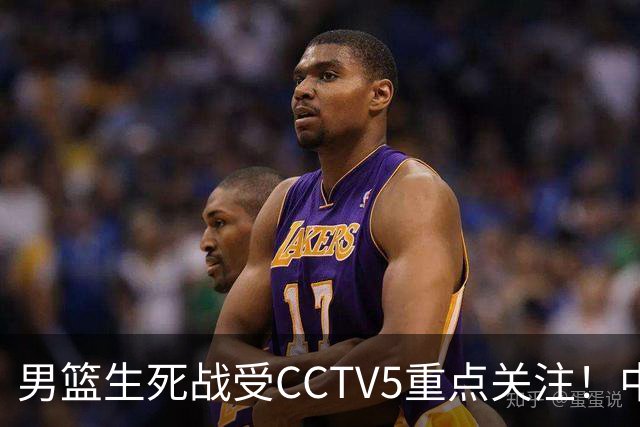 男篮生死战受CCTV5重点关注！中国队迎战中国台北队：落败将直接无缘男篮世界杯