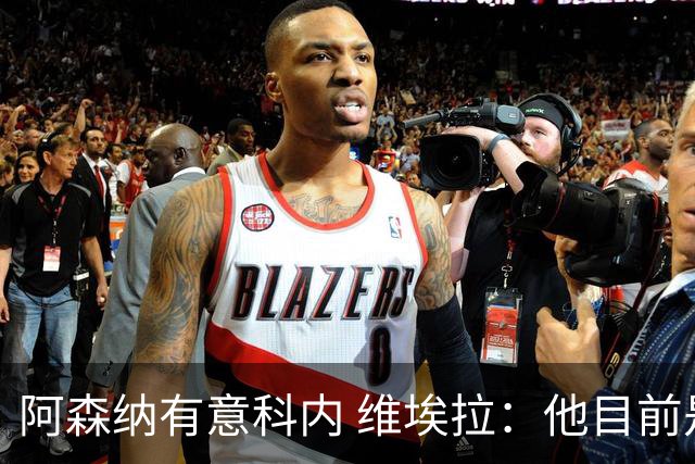 阿森纳有意科内 维埃拉：他目前是法国最强中场 排在琼阿梅尼之前