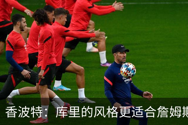 香波特：库里的风格更适合詹姆斯 他跟哈登&米切尔球权不够分
