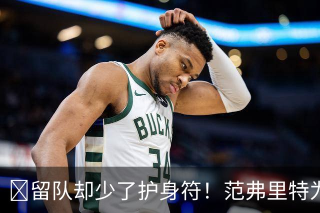 🧐留队却少了护身符！范弗里特为何失去了交易否决权？